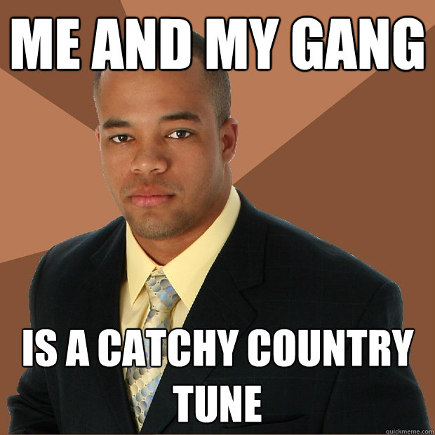 Me and my gang is a catchy country tune  Successful Black Man