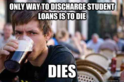 Only way to discharge student loans is to die Dies  Lazy College Senior