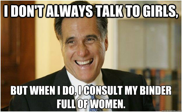 I don't always talk to girls, but when I do, I consult my binder 
full of women.  Mitt Romney