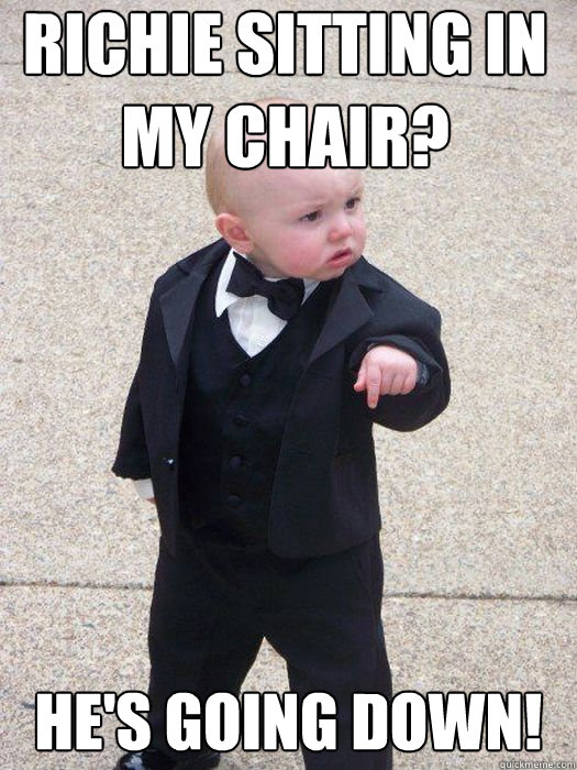 Richie sitting in my chair? He's going down!   Baby Godfather