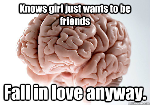 Knows girl just wants to be friends Fall in love anyway.   Scumbag Brain