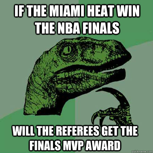 If the miami heat win the nba finals will the referees get the finals mvp award  Philosoraptor