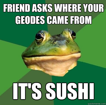 Friend asks where your geodes came from It's sushi - Friend asks where your geodes came from It's sushi  Foul Bachelor Frog