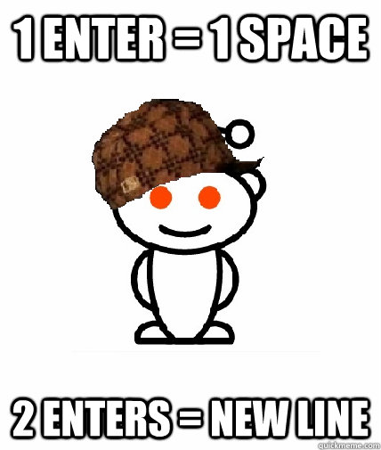 1 enter = 1 space 2 enters = new line  Scumbag Reddit