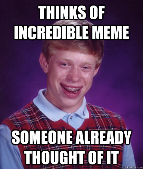 thinks of incredible meme someone already thought of it  Bad Luck Brian