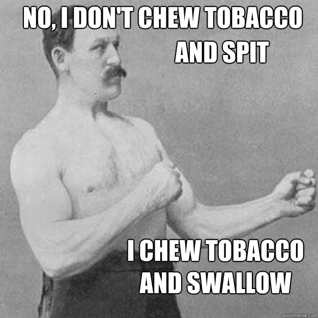 no, i don't chew tobacco   i chew tobacco and swallow and spit - no, i don't chew tobacco   i chew tobacco and swallow and spit  Misc