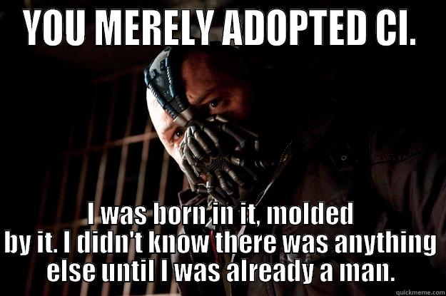 YOU MERELY ADOPTED CI. I WAS BORN IN IT, MOLDED BY IT. I DIDN'T KNOW THERE WAS ANYTHING ELSE UNTIL I WAS ALREADY A MAN. Angry Bane