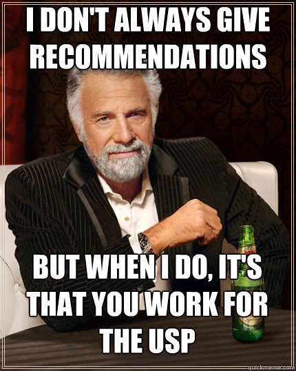 I don't always give recommendations BUT WHEN I DO, it's that you work for the USP - I don't always give recommendations BUT WHEN I DO, it's that you work for the USP  Dos Equis man