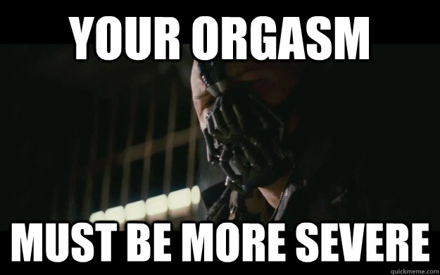 Your orgasm must be more severe  Badass Bane