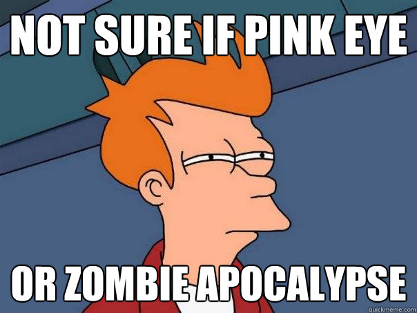 Not sure if pink eye or zombie apocalypse - Not sure if pink eye or zombie apocalypse  Futurama Fry