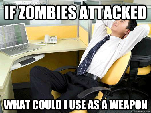 If Zombies Attacked what could I use as a weapon  Office Thoughts