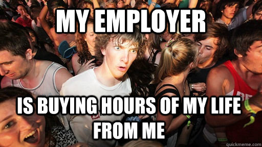 My employer is buying hours of my life from me  - My employer is buying hours of my life from me   Sudden Clarity Clarence