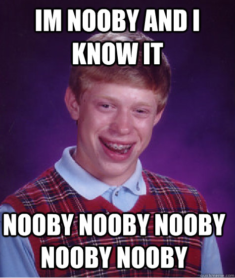 im nooby and i know it nooby nooby nooby nooby nooby - im nooby and i know it nooby nooby nooby nooby nooby  Bad Luck Brian