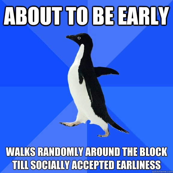 about to be early walks randomly around the block till socially accepted earliness - about to be early walks randomly around the block till socially accepted earliness  Socially Awkward Penguin