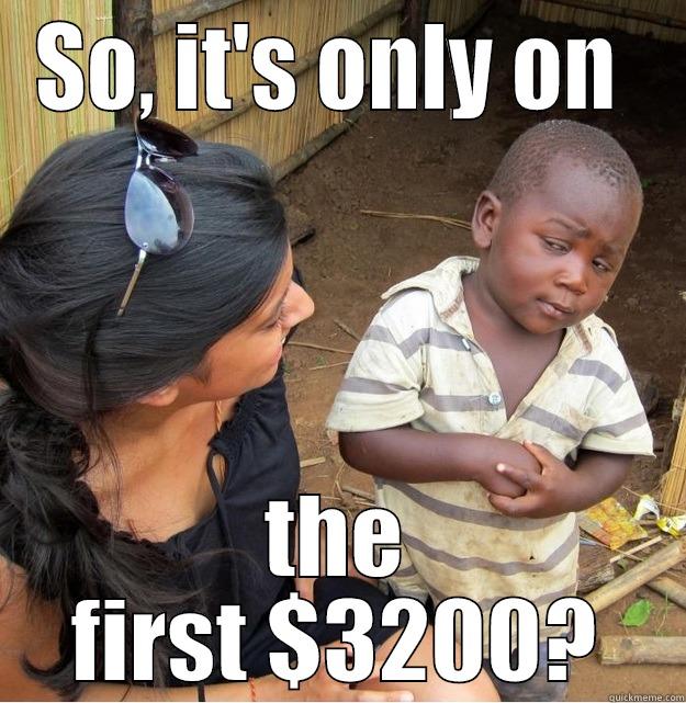 SO, IT'S ONLY ON  THE FIRST $3200? Skeptical Third World Kid