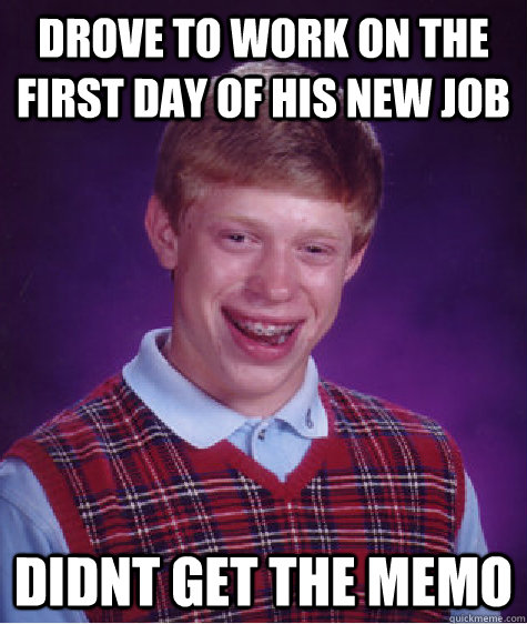 Drove to work on the First day of his new job didnt get the memo  Bad Luck Brian