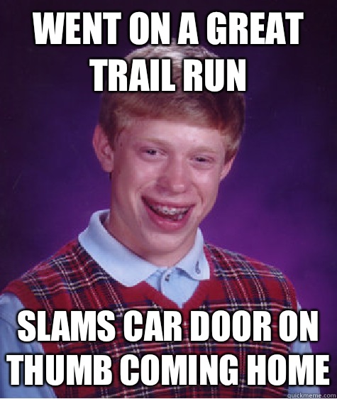 Went on a great trail run Slams car door on thumb coming home  Bad Luck Brian