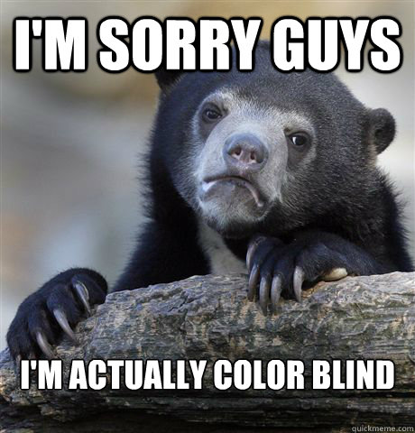 I'm sorry guys I'm actually color blind - I'm sorry guys I'm actually color blind  Confession Bear