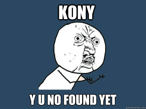 Kony y u no found yet  Y U No