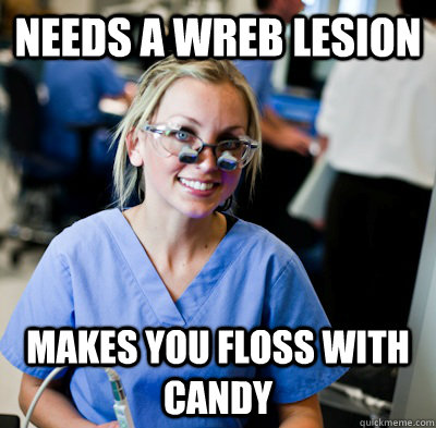 Needs a Wreb lesion Makes you floss with candy   - Needs a Wreb lesion Makes you floss with candy    overworked dental student