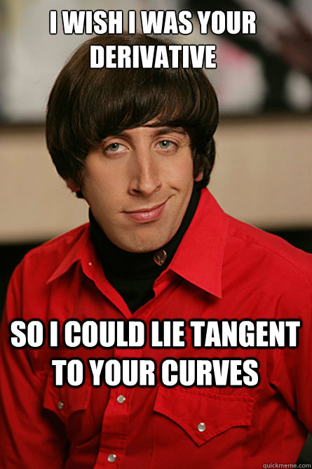 I wish I was your derivative  so I could lie tangent to your curves  Pickup Line Scientist