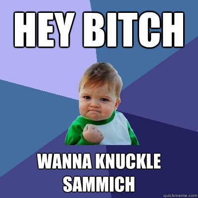 HEY Bitch Wanna knuckle sammich - HEY Bitch Wanna knuckle sammich  Success Kid