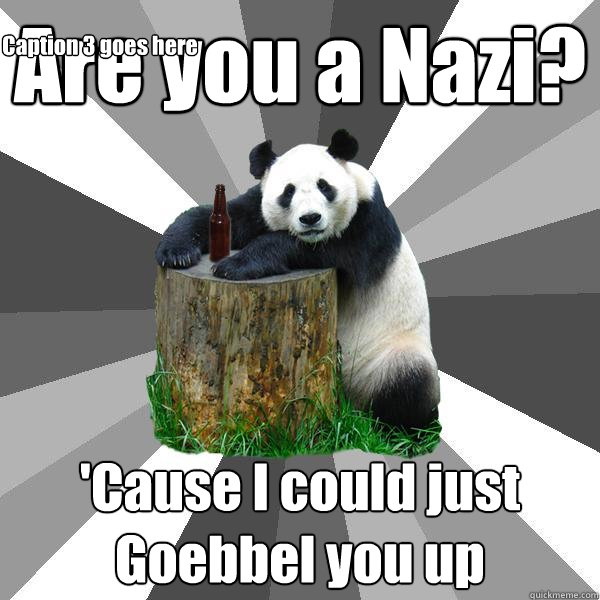 Are you a Nazi? 'Cause I could just Goebbel you up Caption 3 goes here  Pickup-Line Panda