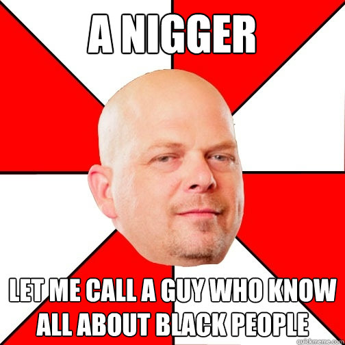 A Nigger let me call a guy who know all about black people - A Nigger let me call a guy who know all about black people  Pawn Star