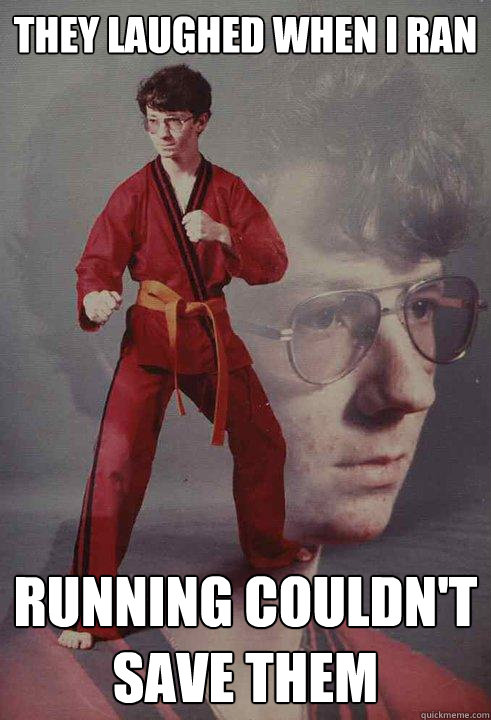 They laughed when i ran Running couldn't save them  - They laughed when i ran Running couldn't save them   Karate Kyle