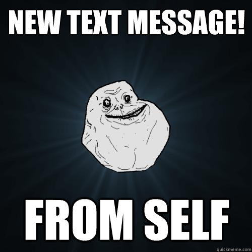 New text message! from self - New text message! from self  Forever Alone