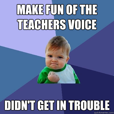 make fun of the teachers voice didn't get in trouble  - make fun of the teachers voice didn't get in trouble   Success Kid