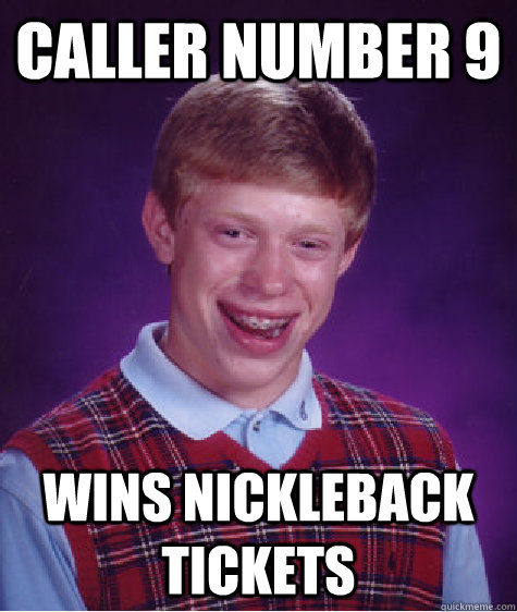 caller number 9 wins nickleback tickets - caller number 9 wins nickleback tickets  Bad Luck Brian