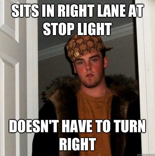 Sits in right lane at stop light Doesn't have to turn right  Scumbag Steve