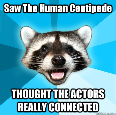 Saw The Human Centipede THOUGHT THE ACTORS REALLY CONNECTED  Lame Pun Coon