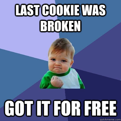 Last cookie was broken Got it for free - Last cookie was broken Got it for free  Success Kid