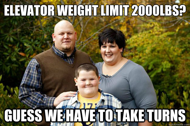 Elevator weight limit 2000lbs? Guess we have to take turns  Happy American Family