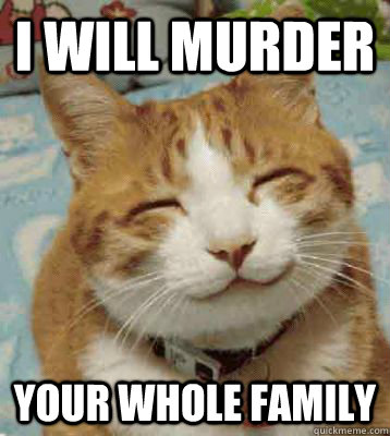 I will murder Your whole family - I will murder Your whole family  Homicidal Kitten