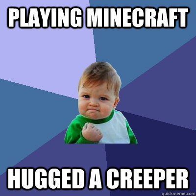 playing minecraft hugged a creeper  Success Kid