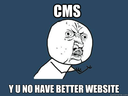 CMS y u no have better website  Y U No