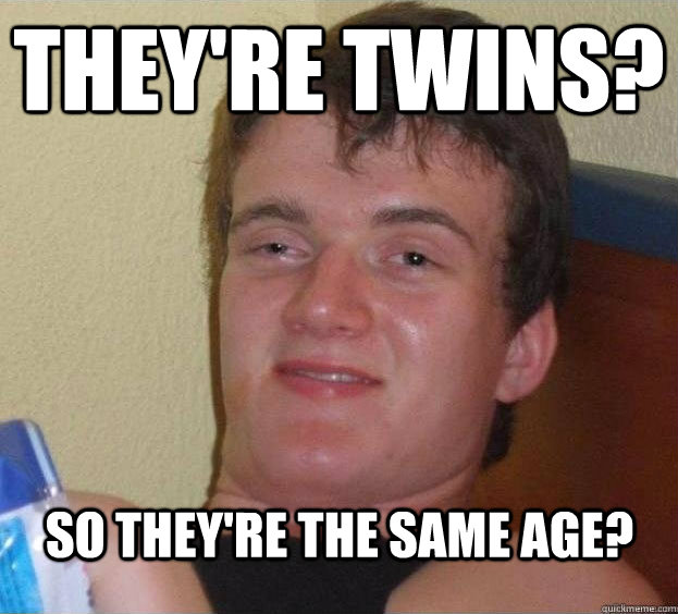 They're twins? So they're the same age? Caption 3 goes here  The High Guy