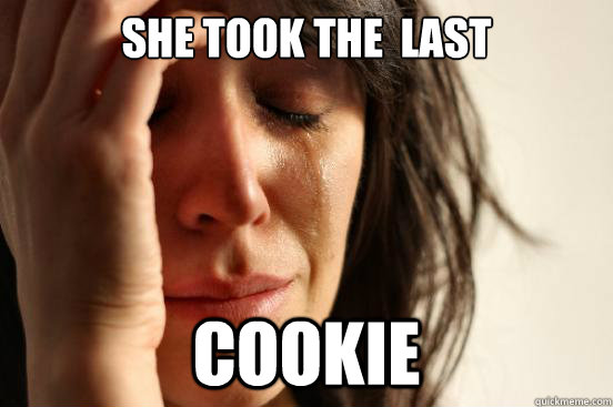 she took the  last cookie - she took the  last cookie  First World Problems