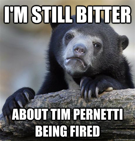 I'm still bitter about Tim Pernetti being fired  Confession Bear