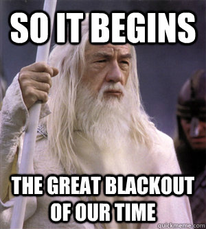 so it begins the great blackout of our time  So it begins gandalf