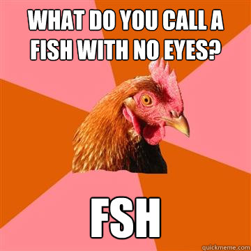 what do you call a fish with no eyes? FSH - what do you call a fish with no eyes? FSH  Anti-Joke Chicken