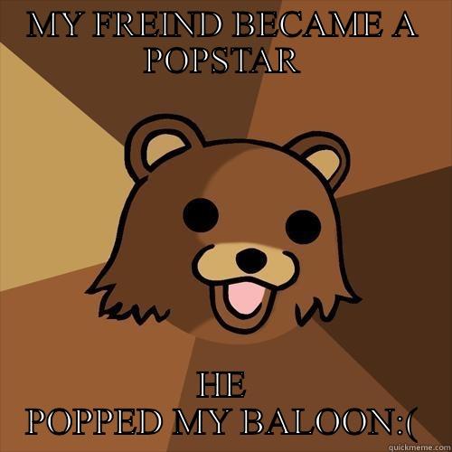 MY FREIND BECAME A POPSTAR HE POPPED MY BALOON:( Pedobear