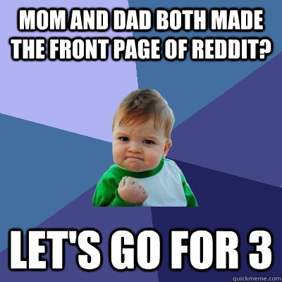 Mom and Dad both made the front page of Reddit? Let's go for 3  Success Kid