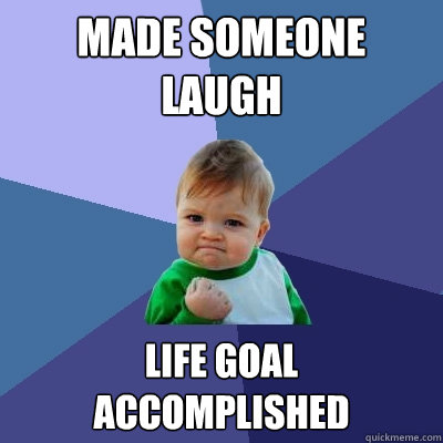 made someone laugh life goal accomplished - made someone laugh life goal accomplished  Success Kid