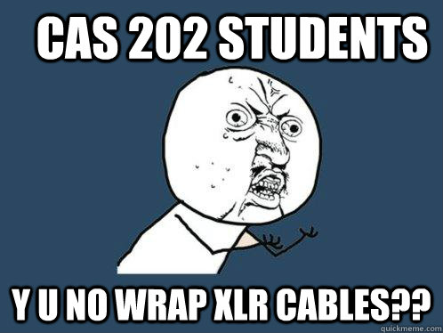 cas 202 students Y u no wrap xlr cables??  Y U No