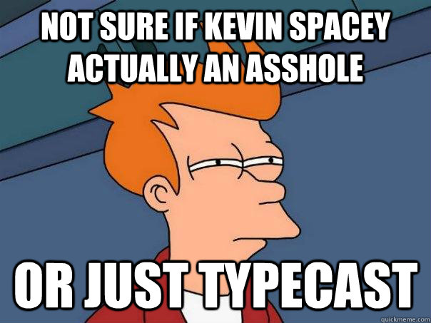 Not sure if Kevin Spacey actually an asshole Or just typecast  Futurama Fry