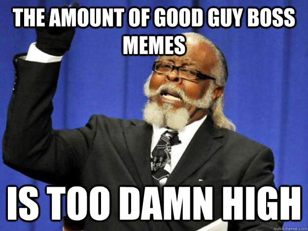 the amount of good guy boss memes is too damn high - the amount of good guy boss memes is too damn high  Toodamnhigh